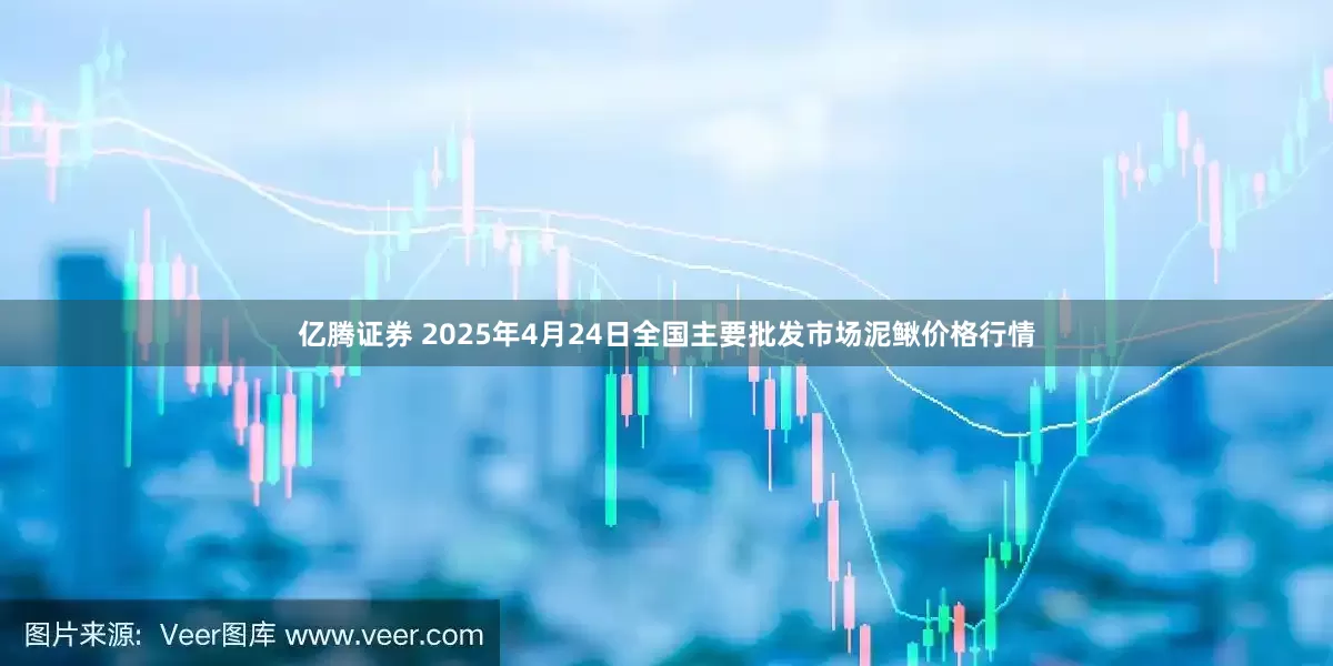 亿腾证券 2025年4月24日全国主要批发市场泥鳅价格行情