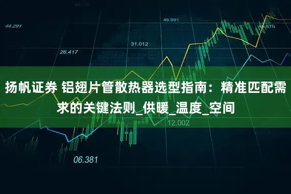 扬帆证券 铝翅片管散热器选型指南：精准匹配需求的关键法则_供暖_温度_空间