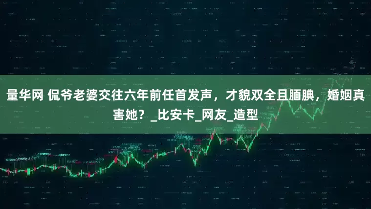 量华网 侃爷老婆交往六年前任首发声，才貌双全且腼腆，婚姻真害她？_比安卡_网友_造型