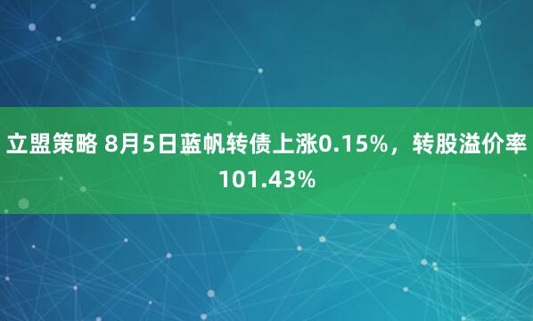 立盟策略 8月5日蓝帆转债上涨0.15%，转股溢价率101.43%