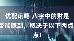 优配痢略 八字中的财是否能赚到，取决于以下两点！