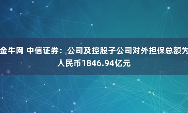 金牛网 中信证券：公司及控股子公司对外担保总额为人民币1846.94亿元