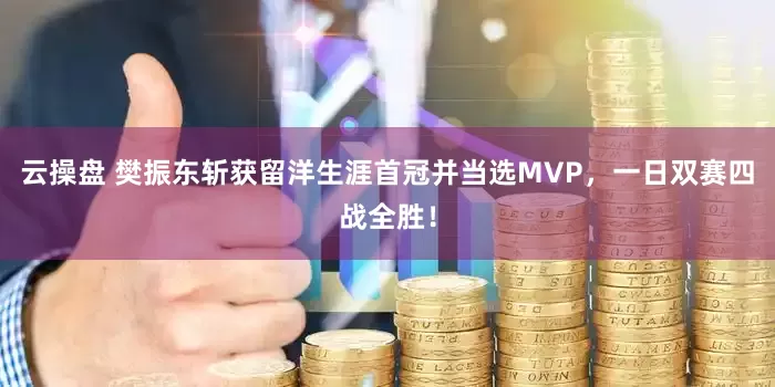 云操盘 樊振东斩获留洋生涯首冠并当选MVP，一日双赛四战全胜！